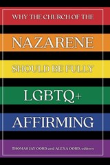 Why the Church of the Nazarene Should Be Fully LGBTQ+ Affirming - Thomas Jay Oord ; Alexa Oord - 9781948609944