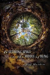 A Clearing Space in the Middle of Being - Jeff Hardin - 9781948692182