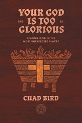 Your God Is Too Glorious: Finding God in the Most Unexpected Places - Chad Bird - 9781948969796