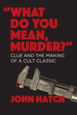 "What Do You Mean, Murder?" Clue and the Making of a Cult Classic - HATCH,  John - 9781949024609