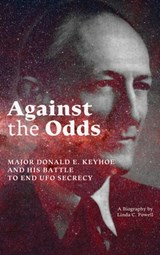 Against the Odds: Major Donald E. Keyhoe and His Battle to End UFO Secrecy - Linda C. Powell - 9781949501384