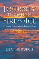 Journey Through Fire and Ice: Shattered Dreams Above the Arctic Circle - Deanne Burch - 9781949642605