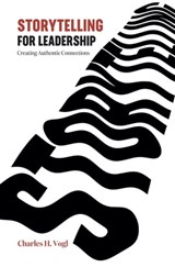 Storytelling for Leadership: Creating Authentic Connections - Charles H. Vogl - 9781949643282