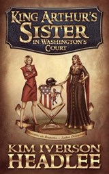 King Arthur's Sister in Washington's Court - HEADLEE,  Kim Iverson - 9781949997033