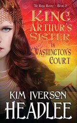 King Arthur's Sister in Washington's Court - Kim Iverson Headlee - 9781949997736