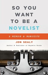 So You Want to Be a Novelist - Jon Sealy - 9781950182060
