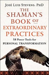 The Shaman's Book of Extraordinary Practices - Jose Luis (Jose Luis Stevens) Stevens - 9781950253531