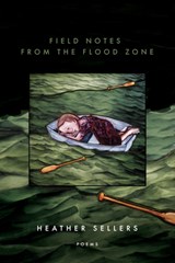 Field Notes from the Flood Zone - Heather Sellers - 9781950774579