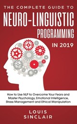 The Complete Guide to Neuro-Linguistic Programming in 2019 - Louis Sinclair - 9781950788187