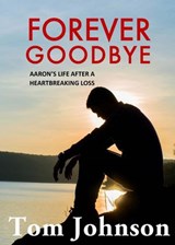 Forever Goodbye - Aaron's Life After A Heartbreaking Loss - Tom Johnson - 9781950950874