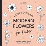 Modern Flowers: How to Draw Books for Kids with Flowers, Plants, and Botanicals - Alli Koch - 9781950968213