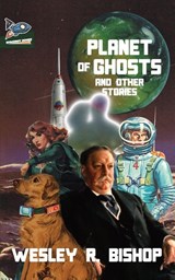 Planet of Ghosts and Other Stories - Wesley R. Bishop - 9781951393533