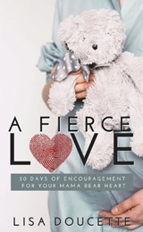 A Fierce Love: 30 Days of Encouragement for Your Mama Bear Heart - Lisa Doucette - 9781951492946