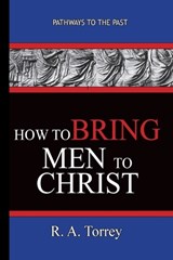 How To Bring Men To Christ - R. A. Torrey - R a Torrey - 9781951497156