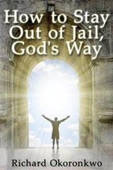 How to Stay Out of Jail, God's Way. - Richard Okoronkwo - 9781951497750