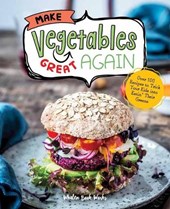Make Vegetables Great Again: Over 100 Recipes to Trick Your Kids Into Eatin' Their Greens