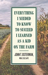 Everything I Needed to Know to Succeed I Learned as a Kid on the Farm - John T. Osterman - 9781951568399