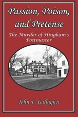 Passion, Poison, and Pretense: The Murder of Hingham's Postmaster - GALLAGHER,  John F. - 9781951854140
