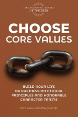 Choose Core Values: Build Your Life or Business on Ethical Principles and Honorable Character Traits - J. S. Wellman - 9781952359491