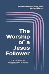 The WORSHIP of a Jesus Follower: Is Your Worship Acceptable or in Vain? - Stephen H. Berkey - 9781952359606