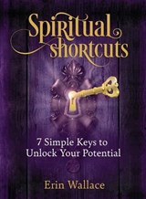 Spiritual Shortcuts: 7 Simple Keys to Unlock Your Potential - Erin Wallace - 9781952491986