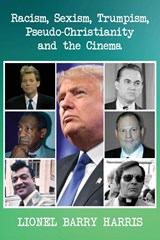 Racism, Sexism, Trumpism, Pseudo-Christianity and the Cinema - Lionel Barry Harris - 9781952896422