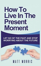 How to Live in the Present Moment - Matt Morris - 9781952964459
