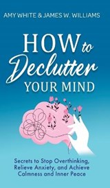 How to Declutter Your Mind - WHITE,  Amy ; W Williams, James - 9781953036384