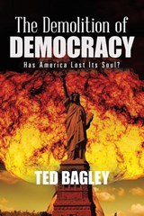 The Demolition of Democracy - Ted Bagley - 9781953048127