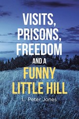 Visits, Prisons, Freedom and a Funny Little Hill - L Peter Jones - 9781953223647
