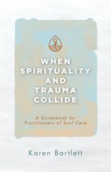 When Spirituality and Trauma Collide - Karen Bartlett - 9781953495792