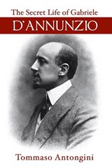 The Secret Life of Gabriele d'Annunzio - Tommaso Antongini - 9781954357389