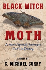 Black Witch Moth: A Man's Spiritual Journey to Find His Destiny - C. Michael Curry - 9781954396319