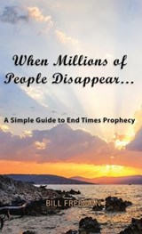 When Millions of People Disappear...: A Simple Guide to End Times Prophecy - Bill Freeman - 9781954617537
