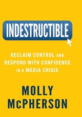 Indestructible: Reclaim Control and Respond with Confidence in a Media Crisis - Molly McPherson - 9781954801103