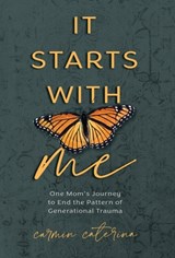 It Starts with Me: One Mom's Journey to End the Pattern of Generational Trauma - Carmin Caterina - 9781954801882