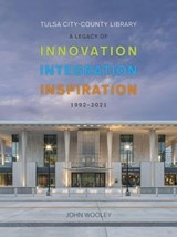 Tulsa City-County Library 1992-2001: A Legacy of Innovation, Integration, Inspiration - John Wooley - 9781954871861