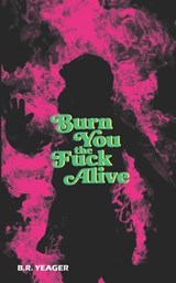 Burn You the Fuck Alive - B R Yeager - 9781954899346
