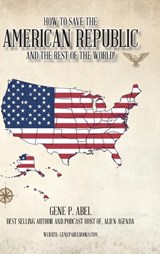 How to Save the American Republic and the Rest of the World - Gene P Abel - 9781955070881