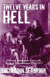 Twelve Years in Hell: Victorian Southerners Expose the Myth of Reconstruction, 1865-1877 - Lochlainn Seabrook - 9781955351287