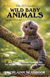The 50 Cutest Wild Baby Animals in the World - Lochlainn Seabrook - 9781955351843