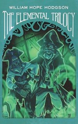 The Elemental Trilogy: The Boats of the "Glen Carrig," The House on the Borderland & The Ghost Pirates - William Hope Hodgson - 9781955382267