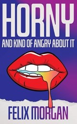 Horny and Kind of Angry About It - Felix Morgan - 9781955745925