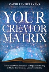 Your Creator Matrix: How to Use Optimal Wellness and Quantum Healing to Master Your Story and Create Your Reality - Cathleen Beerkens - 9781955811637