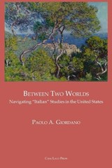 BETWEEN TWO WORLDS Navigating "Italian" Studies in the United States - Paolo A Giordano - 9781955995146