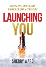 Launching You: Igniting Writers Propelling Authors - Sherry Ward - 9781957293608