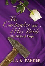 The Carpenter and his Bride: The Birth of Hope - Paula K. Parker - 9781957344270