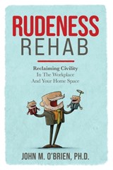 Rudeness Rehab: Reclaiming Civility In The Workplace And Your Home Space - John O'Brien - 9781957651910