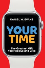 Your Time: The Greatest Gift You Receive and Give - Daniel W. Evans - 9781958304686