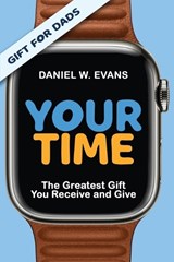 Your Time: (Special Edition for Dads) The Greatest Gift You Receive and Give - Daniel W. Evans - 9781958304839